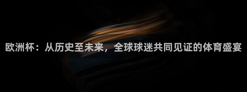 世俱杯直播：欧洲杯：从历史至未来，全球球迷共同见证的体育盛宴