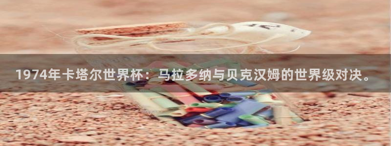 2026足球世界杯赛程：1974年卡塔尔世界杯：马拉多纳与贝克汉姆的世界级对决。