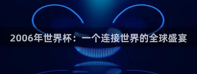 欧洲世界杯预选赛：2006年世界杯：一个连接世界的全球盛宴