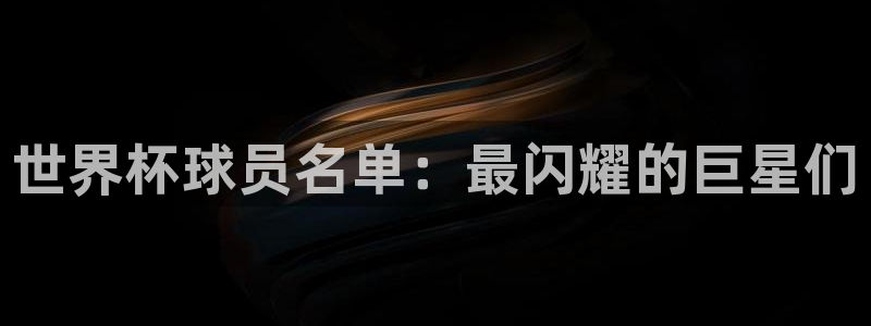 世界杯足球赛2026赛程时间：世界杯球员名单：最闪耀的巨星们