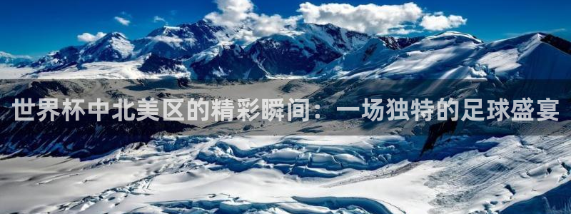 世界杯在线直播：世界杯中北美区的精彩瞬间：一场独特的足球盛宴